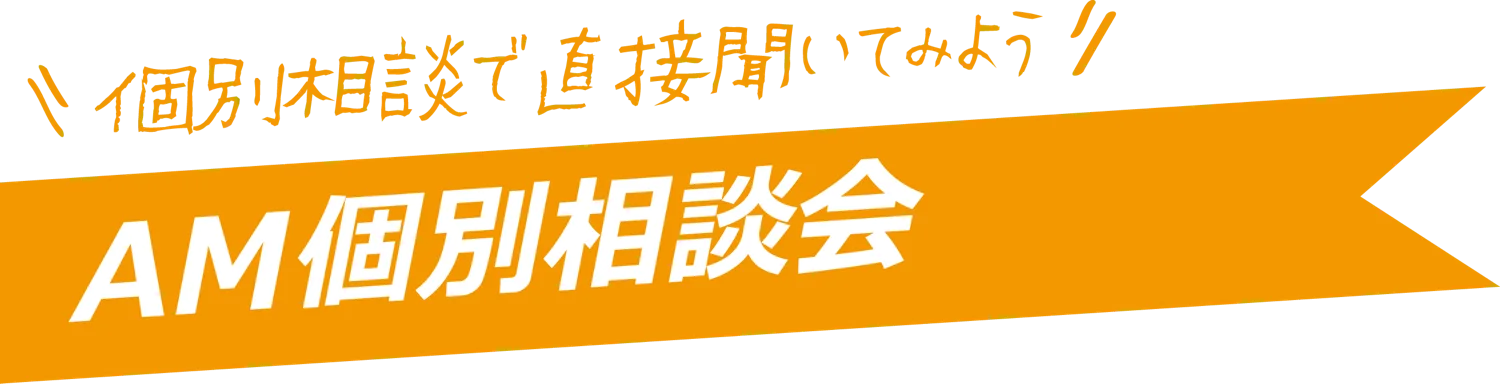 個別相談で直接聞いてみよう AM個別相談会